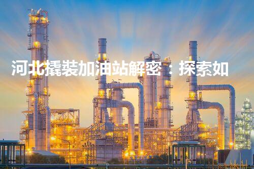 河北撬裝加油站解密：探索如何利用提升您的搜索引擎排名！